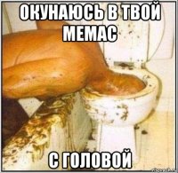 окунаюсь в твой мемас с головой