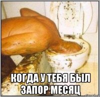  когда у тебя был запор месяц