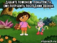 давайте поможем, пожалуйста, ему поправить последний звонок. 
