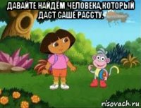 давайте найдём человека,который даст саше рассту. 