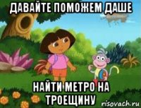давайте поможем даше найти метро на троещину