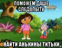 поможем даше следопыту найти анькины титьки