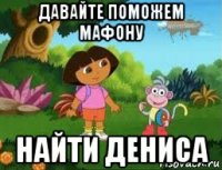 давайте поможем мафону найти дениса