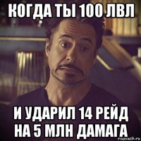 когда ты 100 лвл и ударил 14 рейд на 5 млн дамага