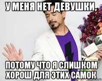 у меня нет девушки, потому что я слишком хорош для этих самок