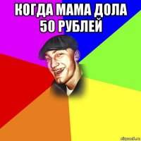 когда мама дола 50 рублей 