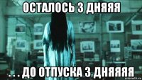 осталось 3 дняяя . . . до отпуска 3 дняяяя