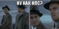 ну как нпс? 