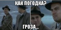 как погодка? гроза...