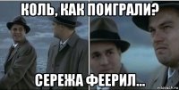 коль, как поиграли? сережа феерил...