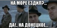 на море ездил?... да!.. на донецкое...