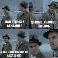 Как отдых в Абхазии ? Да ниче , красиво заебись А как вино и мясо по абхазски? 