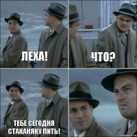 Леха! Что? Тебе сегодня стаканяку пить! 