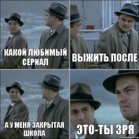 какой любимый сериал выжить после а у меня Закрытая школа Это-ты зря