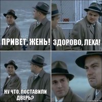 Привет, Жень! Здорово, Леха! Ну что, поставили дверь? 