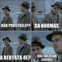 Kak prostreli?? Da normas A rebyata 4e? Ni4e ska,za wh zabanili