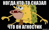 когда кто-то сказал что он агностик