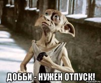  добби - нужен отпуск!