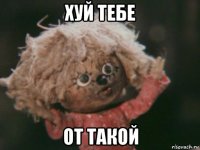 хуй тебе от такой