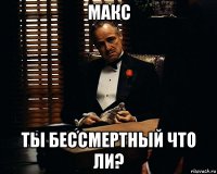 макс ты бессмертный что ли?