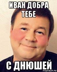 иван добра тебе с днюшей