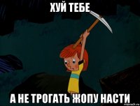 хуй тебе а не трогать жопу насти