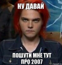 Ну давай пошути мне тут про 2007