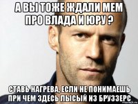 а вы тоже ждали мем про влада и юру ? ставь нагрева, если не понимаешь при чем здесь лысый из бруззерс