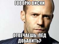 говорю виски отвечаешь: лёд добавить?