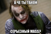 а че ты такой серьезный mass?