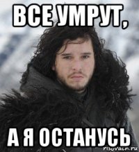 все умрут, а я останусь