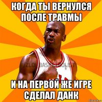 когда ты вернулся после травмы и на первой же игре сделал данк