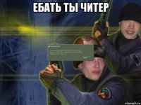 ебать ты читер 