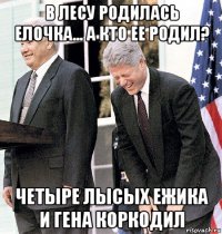в лесу родилась елочка... а кто ее родил? четыре лысых ежика и гена коркодил