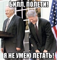 билл, полети! я не умею летать!