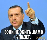  если не сбить .само упадет.