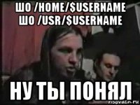 шо /home/$username шо /usr/$username ну ты понял