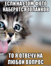 если на етом фото наберотся 10лайков то я отвечу на любой вопрос