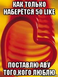 как только наберётся 50 like поставлю аву того,кого люблю