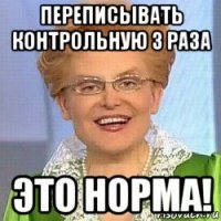 переписывать контрольную 3 раза это норма!