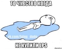 то чувство когда не купили lps