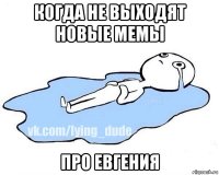 когда не выходят новые мемы про евгения