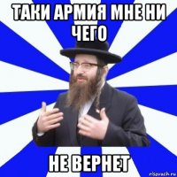 таки армия мне ни чего не вернет