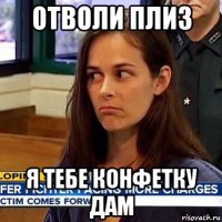 отволи плиз я тебе конфетку дам