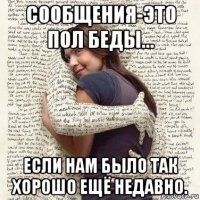 сообщения-это пол беды... если нам было так хорошо ещё недавно.