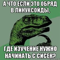 а что если это обряд в линуксойды, где изучение нужно начинать с сисек?