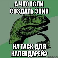 а что если создать эпик на таск для календарей?