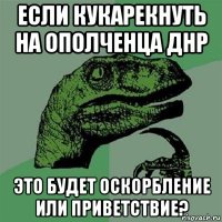 если кукарекнуть на ополченца днр это будет оскорбление или приветствие?