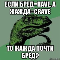 если бред=rave, а жажда=crave то жажда почти бред?