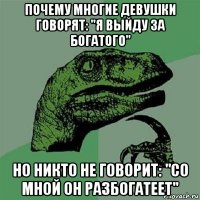 почему многие девушки говорят: "я выйду за богатого" но никто не говорит: "со мной он разбогатеет"